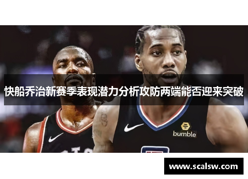 快船乔治新赛季表现潜力分析攻防两端能否迎来突破
