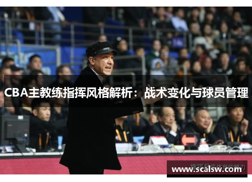 CBA主教练指挥风格解析：战术变化与球员管理