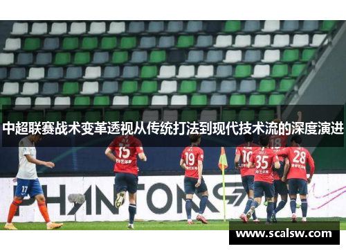 中超联赛战术变革透视从传统打法到现代技术流的深度演进